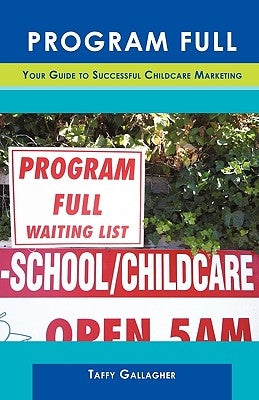 Program Full: Your Guide To Successful Childcare Marketing by Taffy Gallagher