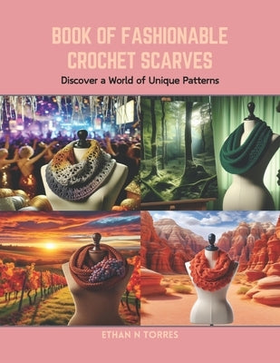 Book of Fashionable Crochet Scarves: Discover a World of Unique Patterns by Torres, Ethan N.