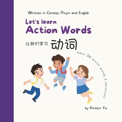 Let's Learn Action Words: A Bilingual Children's Book: Written in Chinese, Pinyin and English That Focuses on Thirty Action Words by Yu, Kristin