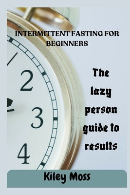 Intermittent Fasting For Beginners: The complete guide to fasting by Moss, Kiley