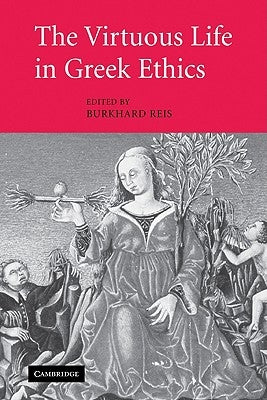 The Virtuous Life in Greek Ethics by Reis, Burkhard