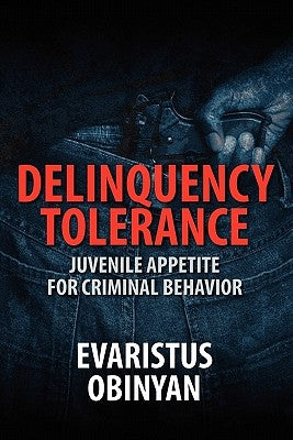 Delinquency Tolerance: Juvenile Appetite for Criminal Behavior by Obinyan, Evaristus