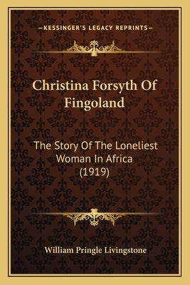 Christina Forsyth Of Fingoland: The Story Of The Loneliest Woman In Africa (1919) by Livingstone, William Pringle