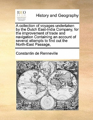 A Collection of Voyages Undertaken by the Dutch East-India Company, for the Improvement of Trade and Navigation Containing an Account of Several Attem by Renneville, Constantin De