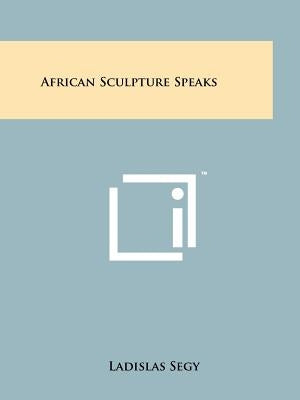 African Sculpture Speaks by Segy, Ladislas