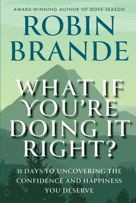 What If You're Doing It Right?: 31 Days To Uncovering the Confidence and Happiness You Deserve by Brande, Robin