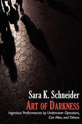 Art of Darkness: Ingenious Performances by Undercover Operators, Con Men, and Others by Schneider, Sara K.