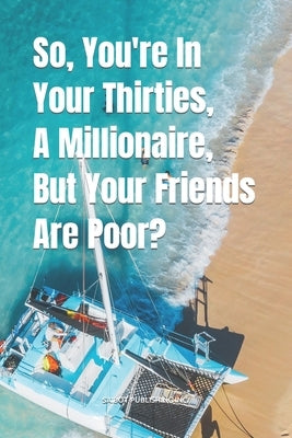 So, You're In Your Thirties, A Millionaire, But Your Friends Are Poor? by McMoneybags, Goldman