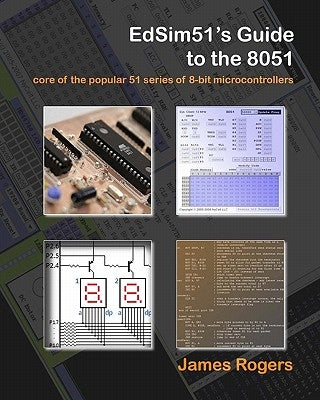 EdSim51's Guide to the 8051: core of the popular 51 series of 8-bit microcontrollers by Rogers, James