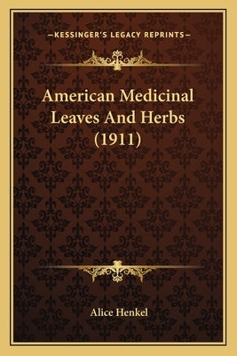American Medicinal Leaves And Herbs (1911) by Henkel, Alice