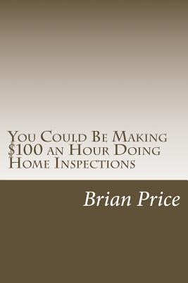 You Could Be Making $100 an Hour Doing Home Inspections by Price, Brian David