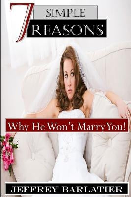 Seven Simple Reasons; Why He Won't Marry You! by Barlatier, Jeffrey
