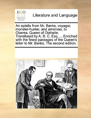 An Epistle from Mr. Banks, Voyager, Monster-Hunter, and Amoroso, to Oberea, Queen of Otaheite. Transfused by A. B. C. Esq. ... Enriched with the Fines by Multiple Contributors