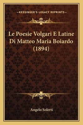 Le Poesie Volgari E Latine Di Matteo Maria Boiardo (1894) by Solerti, Angelo