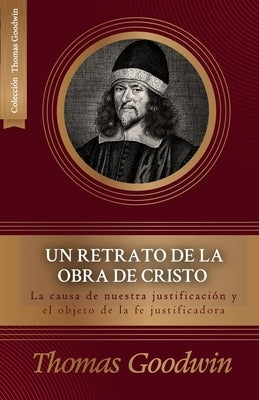 Un retrato de la obra de Cristo: La causa de la justificacion y el objeto de la fe justificadora by LondoÃ±o, Juan M.