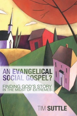 An Evangelical Social Gospel?: Finding God's Story in the Midst of Extremes by Suttle, Timothy L.