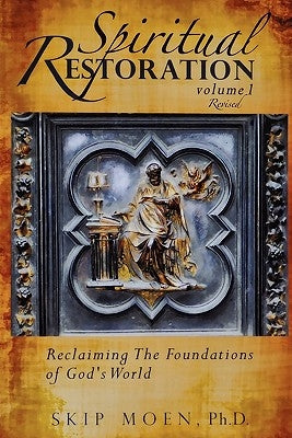 Spiritual Restoration, Vol. 1 revised: Reclaiming the Foundations of God's World by Moen Ph. D., Skip