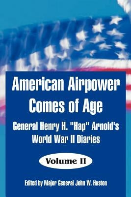 American Airpower Comes of Age: General Henry H. "Hap" Arnold's World War II Diaries by Arnold, General Henry H.