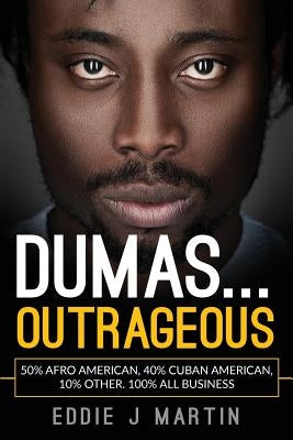 Dumas... Outrageous: 50% Afro American, 40% Cuban American, 10% other. One Hundred percent all business. by Martin, Eddie J.