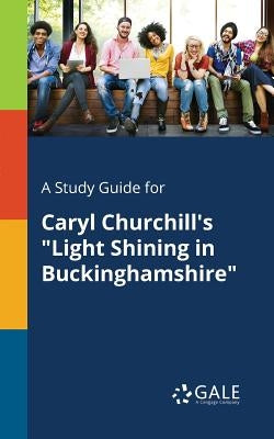 A Study Guide for Caryl Churchill's "Light Shining in Buckinghamshire" by Gale, Cengage Learning