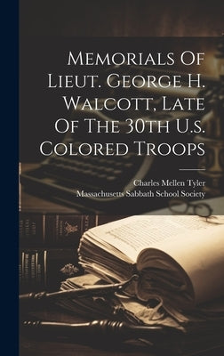 Memorials Of Lieut. George H. Walcott, Late Of The 30th U.s. Colored Troops by Tyler, Charles Mellen