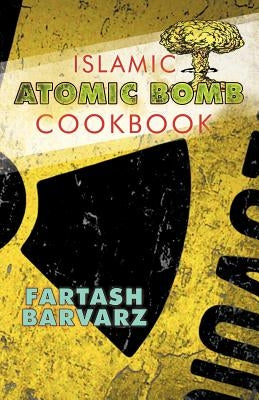 Islamic Atomic Bomb Cookbook by Fartash Barvarz, Barvarz