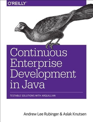 Continuous Enterprise Development in Java: Testable Solutions with Arquillian by Rubinger, Andrew Lee