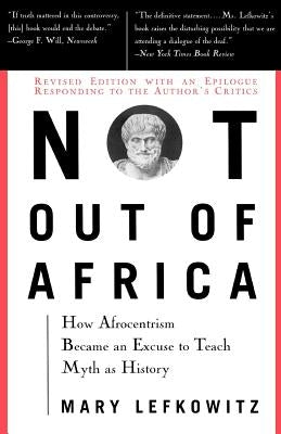 Not Out of Africa: How "Afrocentrism" Became an Excuse to Teach Myth as History by Lefkowitz, Mary