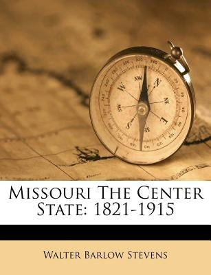 Missouri The Center State: 1821-1915 by Stevens, Walter Barlow