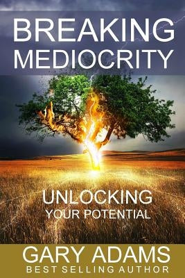 Breaking Mediocrity: Unlocking Your Potential by Adams, Gary