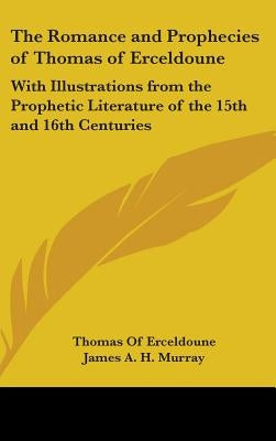 The Romance and Prophecies of Thomas of Erceldoune: With Illustrations from the Prophetic Literature of the 15th and 16th Centuries by Erceldoune, Thomas Of