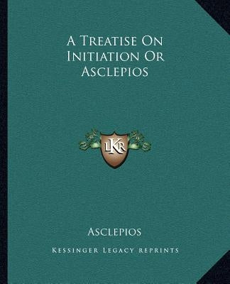 A Treatise On Initiation Or Asclepios by Asclepios