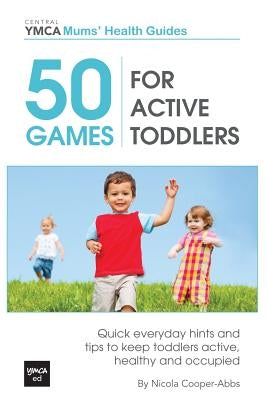 50 Games For Active Toddlers: Quick Everyday Hints And Tips To Keep Toddlers Active, Healthy And Occupied by Cooper-Abbs, Nicola