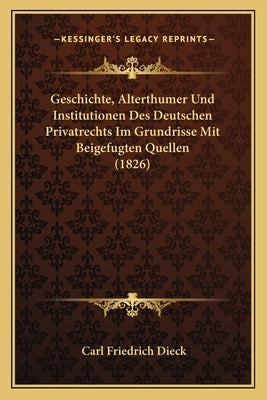 Geschichte, Alterthumer Und Institutionen Des Deutschen Privatrechts Im Grundrisse Mit Beigefugten Quellen (1826) by Dieck, Carl Friedrich