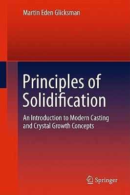 Principles of Solidification: An Introduction to Modern Casting and Crystal Growth Concepts by Glicksman, Martin Eden