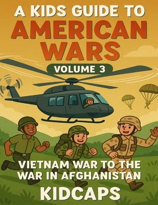 A Kids Guide to American wars - Volume 3: Vietnam War to the War In Afganistan by Kidcaps