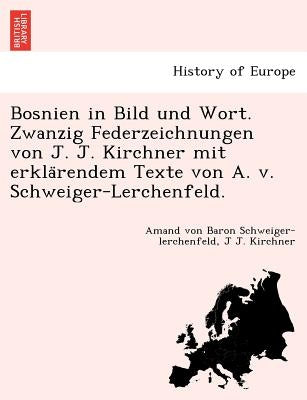 Bosnien in Bild Und Wort. Zwanzig Federzeichnungen Von J. J. Kirchner Mit Erkla Rendem Texte Von A. V. Schweiger-Lerchenfeld. by Schweiger-Lerchenfeld, Amand Von Baron