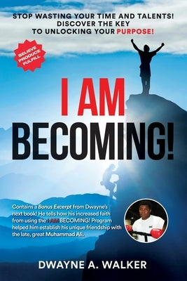 I Am Becoming!: Stop Wasting Your Time and Talents! Discover the Key to Unlocking Your Purpose! by Walker, Dwayne A.