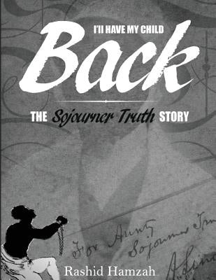 "I'll Have My Child Back?": The Sojourner Truth Story by Hamzah, Rashid