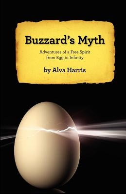 Buzzard's Myth: Adventures of a Free Spirit from Egg to Infinity by Harris, Alva