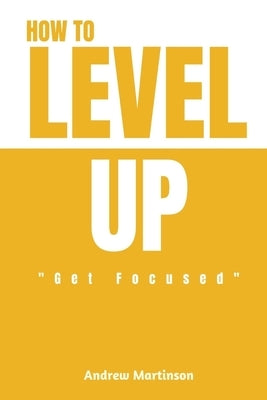 How to Level Up: Get Focused by Martinson, Andrew