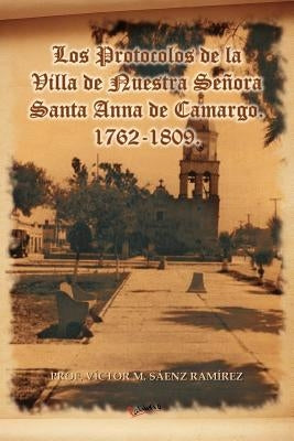 Los Protocolos de La Villa de Nuestra Senora Santa Anna de Camargo. 1762-1809. by S. Enz Ram Rez, V.