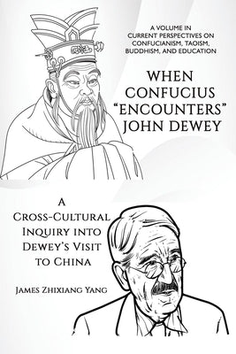 When Confucius Encounters John Dewey: A Cross-Cultural Inquiry Into Dewey's Visit to China by Yang, James Zhixiang