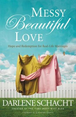 Messy Beautiful Love: Hope and Redemption for Real-Life Marriages - The Perfect Christian Valentine's Day Gift for Couples by Schacht, Darlene