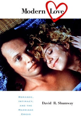 Modern Love: Romance, Intimacy, and the Marriage Crisis by Shumway, David