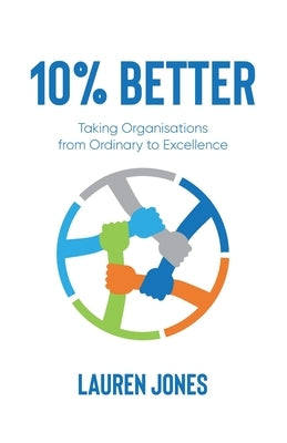10% Better: Taking Organisations from Ordinary to Excellence by Jones, Lauren