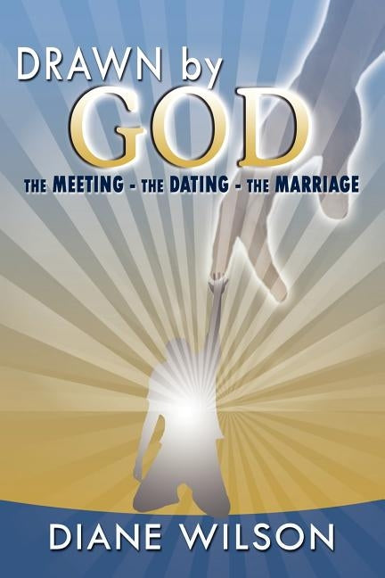 Drawn by God: The Meeting - The Dating - The Marriage by Wilson, Diane