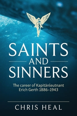 Saints and Sinners: The career of Kapitӓnleutnant Erich Gerth 1886-1943 by Heal, Chris