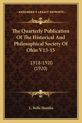 The Quarterly Publication Of The Historical And Philosophical Society Of Ohio V13-15: 1918-1920 (1920) by Hamlin, L. Belle