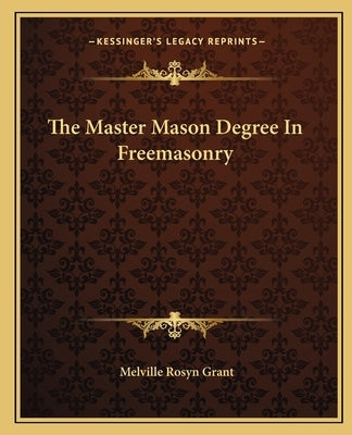 The Master Mason Degree In Freemasonry by Grant, Melville Rosyn
